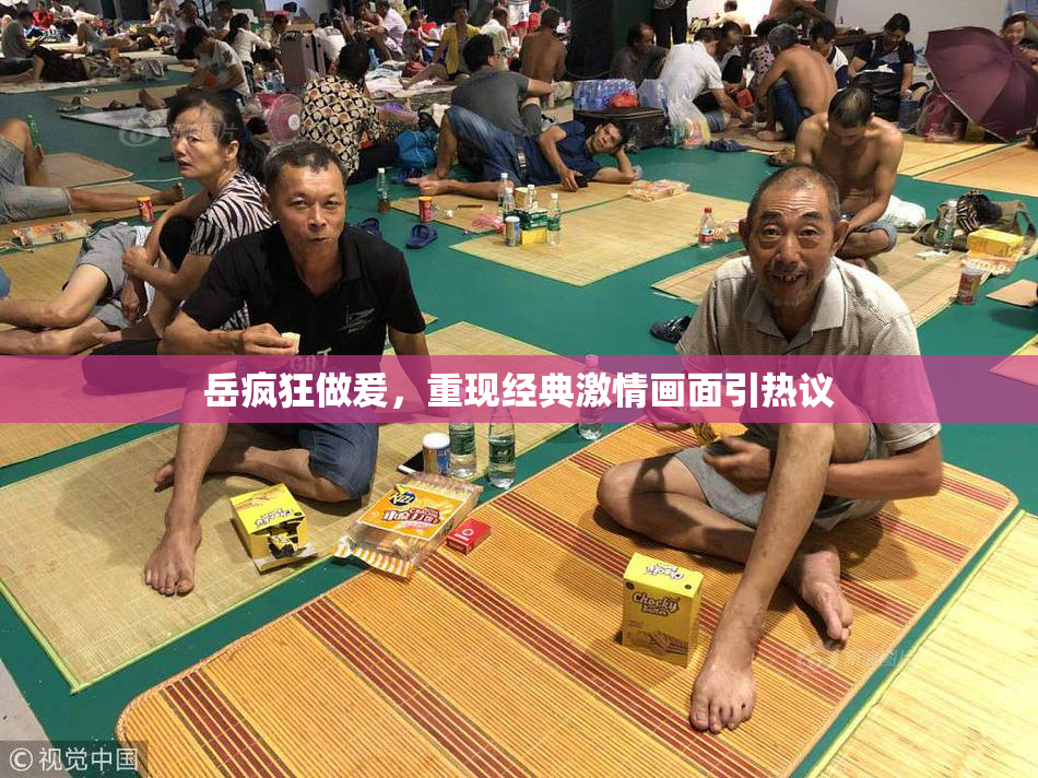 岳疯狂做爰，重现经典激情画面引热议
