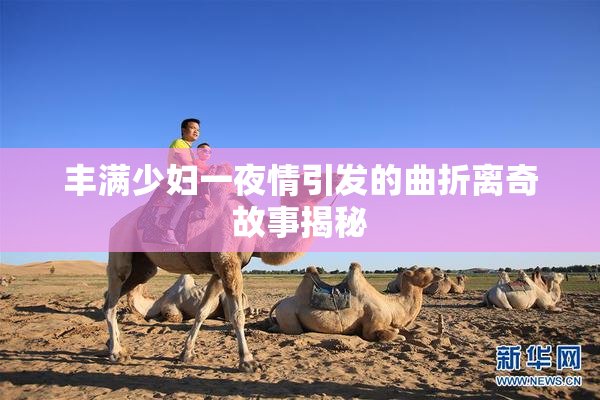 丰满少妇一夜情引发的曲折离奇故事揭秘