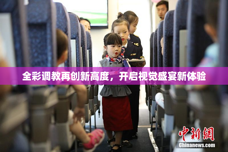 全彩调教再创新高度，开启视觉盛宴新体验