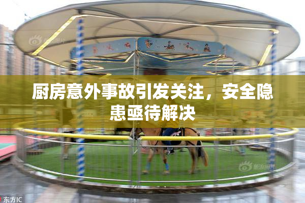 厨房意外事故引发关注，安全隐患亟待解决