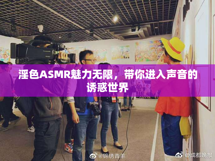淫色ASMR魅力无限，带你进入声音的诱惑世界