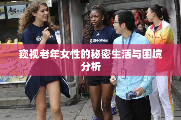 窥视老年女性的秘密生活与困境分析