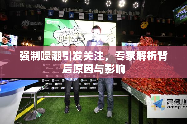 强制喷潮引发关注，专家解析背后原因与影响