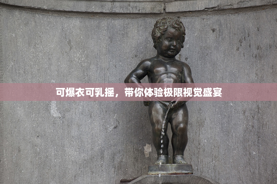 可爆衣可乳摇，带你体验极限视觉盛宴