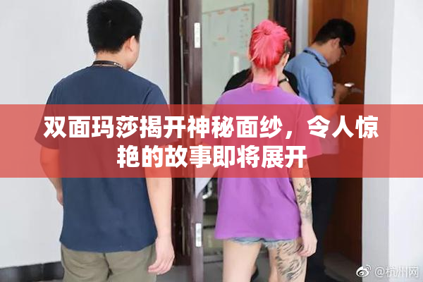 双面玛莎揭开神秘面纱，令人惊艳的故事即将展开