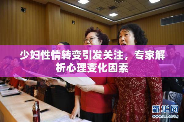 少妇性情转变引发关注，专家解析心理变化因素