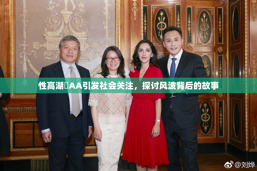 性高湖婬AA引发社会关注，探讨风波背后的故事