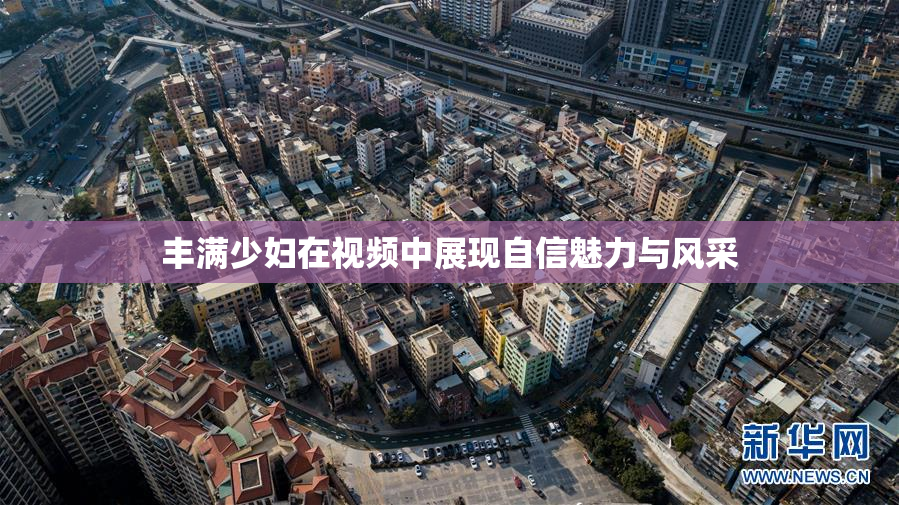 丰满少妇在视频中展现自信魅力与风采