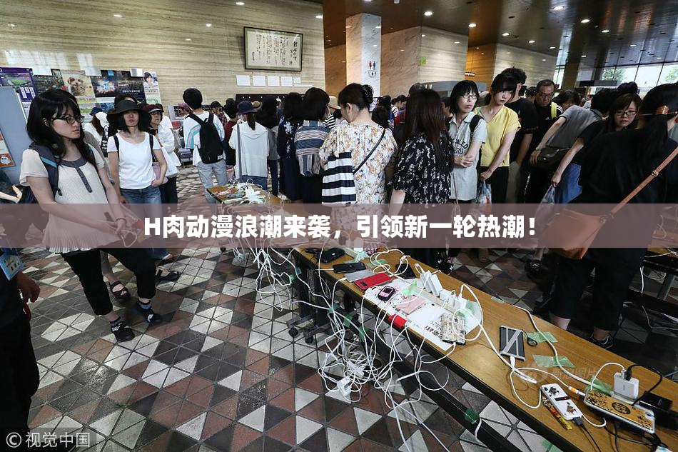 H肉动漫浪潮来袭，引领新一轮热潮！