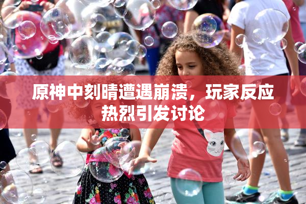 原神中刻晴遭遇崩溃，玩家反应热烈引发讨论