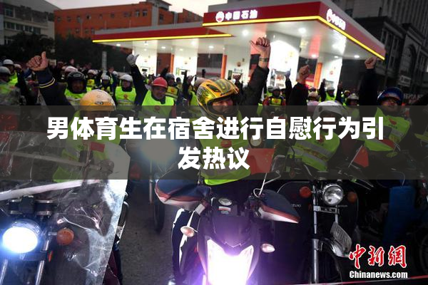 男体育生在宿舍进行自慰行为引发热议