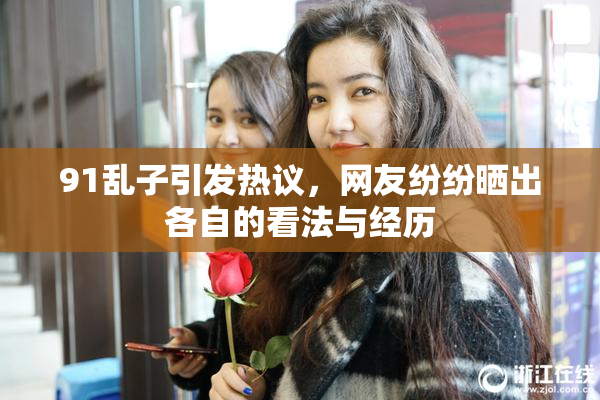 91乱子引发热议，网友纷纷晒出各自的看法与经历