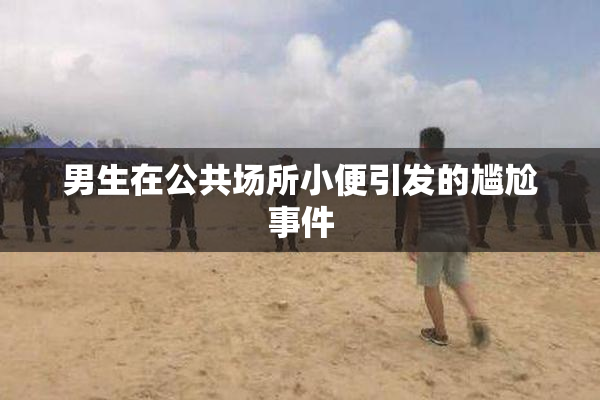 男生在公共场所小便引发的尴尬事件