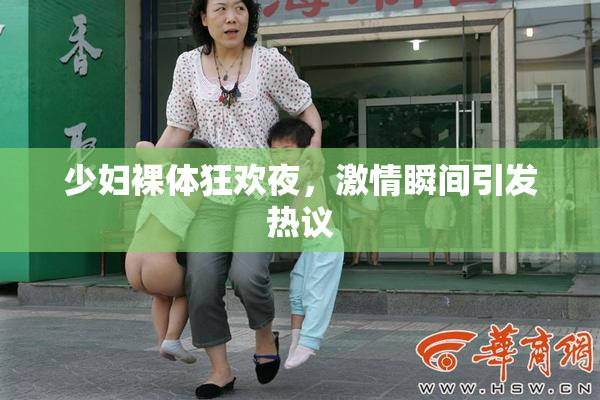 少妇裸体狂欢夜，激情瞬间引发热议