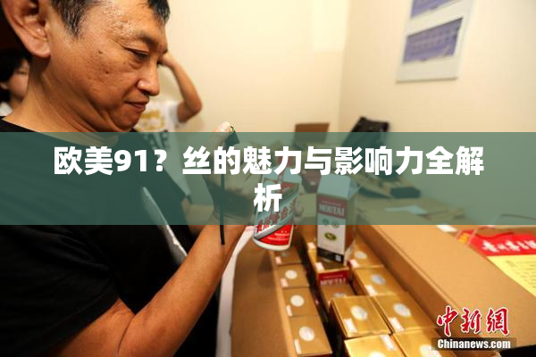 欧美91？丝的魅力与影响力全解析