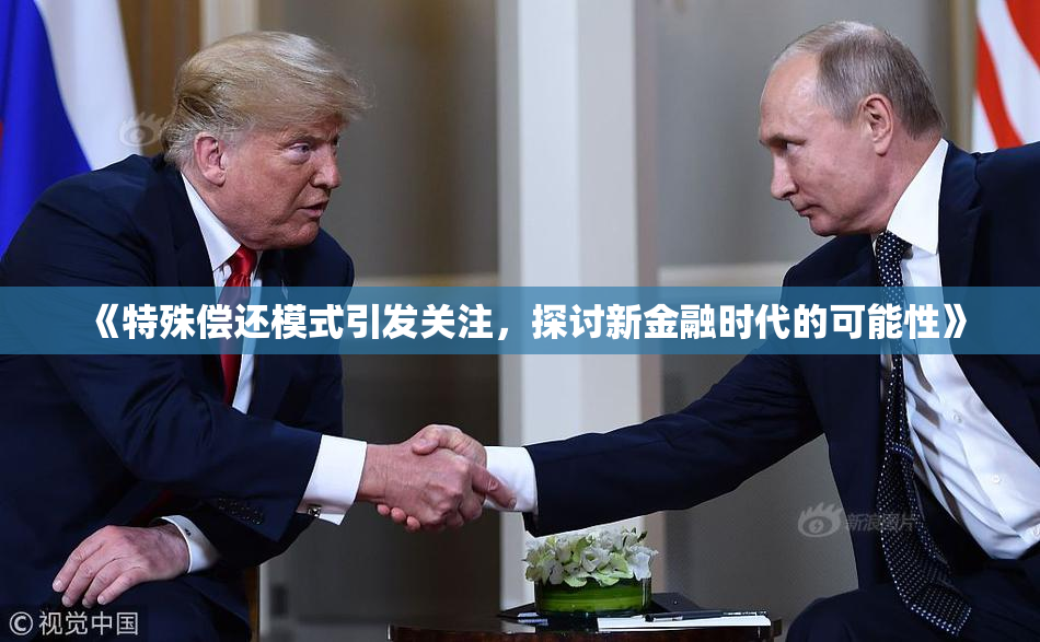 《特殊偿还模式引发关注，探讨新金融时代的可能性》