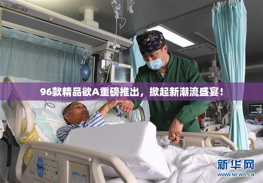 96款精品欲A重磅推出，掀起新潮流盛宴！