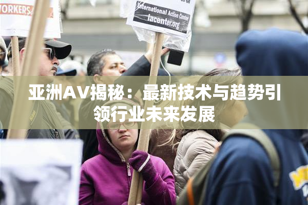 亚洲AV揭秘：最新技术与趋势引领行业未来发展