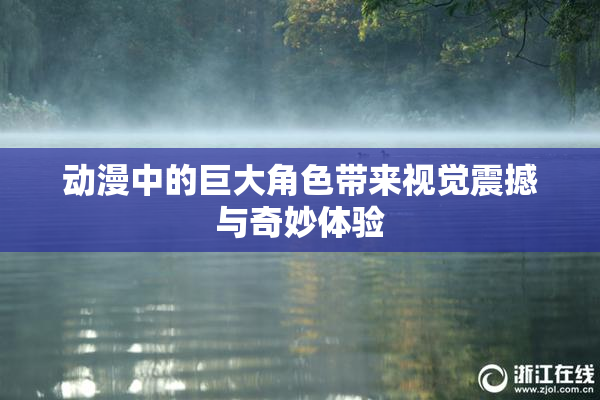 动漫中的巨大角色带来视觉震撼与奇妙体验