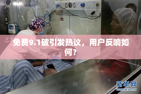 免费9.1破引发热议，用户反响如何？