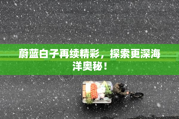 蔚蓝白子再续精彩，探索更深海洋奥秘！