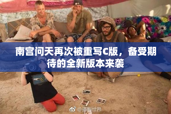 南宫问天再次被重写C版，备受期待的全新版本来袭