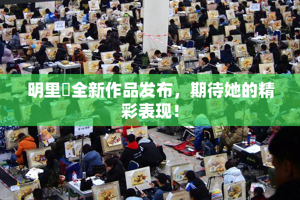 明里紬全新作品发布，期待她的精彩表现！