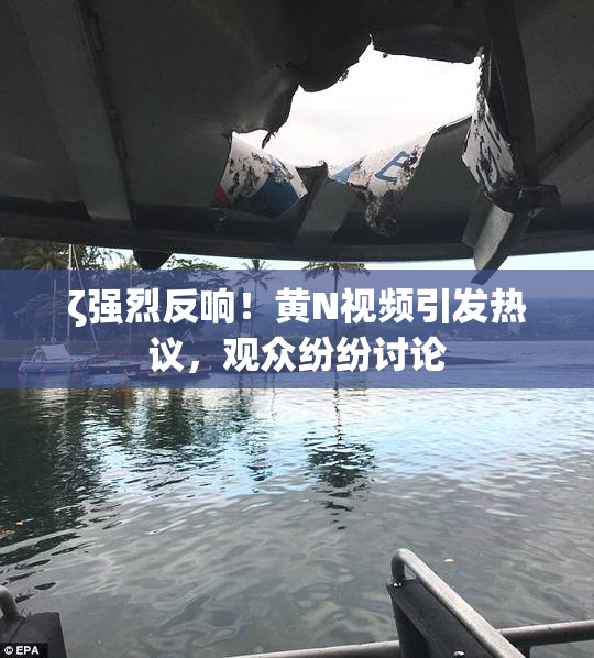 ζ强烈反响！黄Ν视频引发热议，观众纷纷讨论