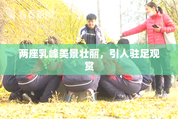 两座乳峰美景壮丽，引人驻足观赏