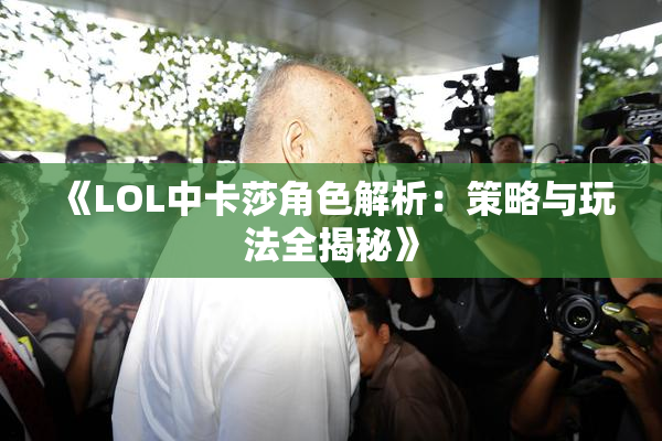 《LOL中卡莎角色解析：策略与玩法全揭秘》
