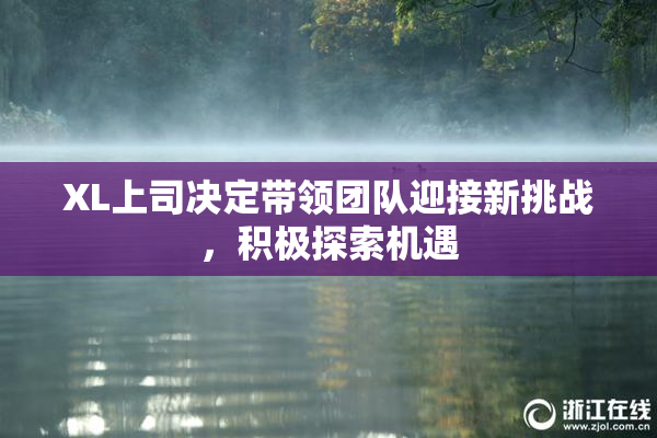 XL上司决定带领团队迎接新挑战，积极探索机遇