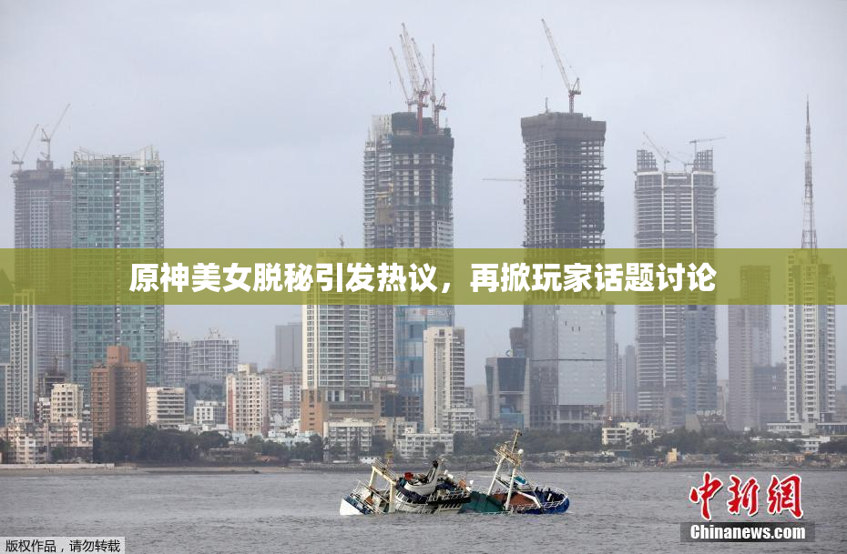 原神美女脱秘引发热议，再掀玩家话题讨论