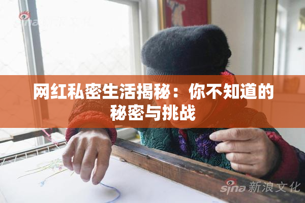 网红私密生活揭秘：你不知道的秘密与挑战