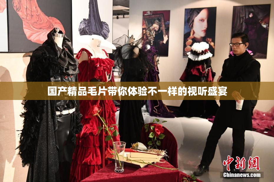 国产精品毛片带你体验不一样的视听盛宴