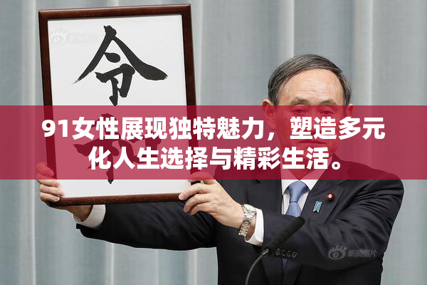 91女性展现独特魅力，塑造多元化人生选择与精彩生活。