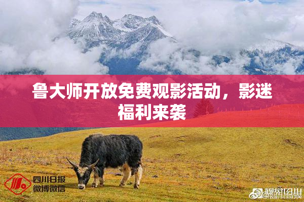 鲁大师开放免费观影活动，影迷福利来袭
