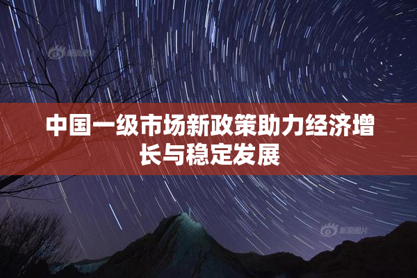 中国一级市场新政策助力经济增长与稳定发展