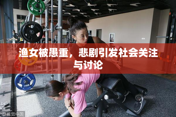 渔女被愚重，悲剧引发社会关注与讨论