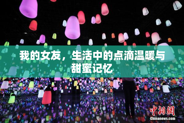 我的女友，生活中的点滴温暖与甜蜜记忆
