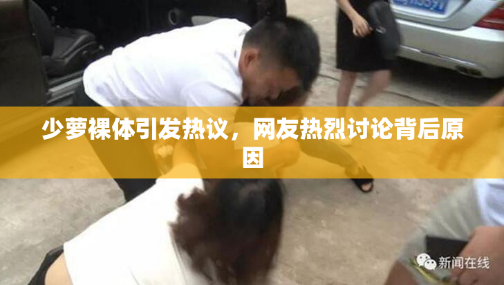 少萝裸体引发热议，网友热烈讨论背后原因