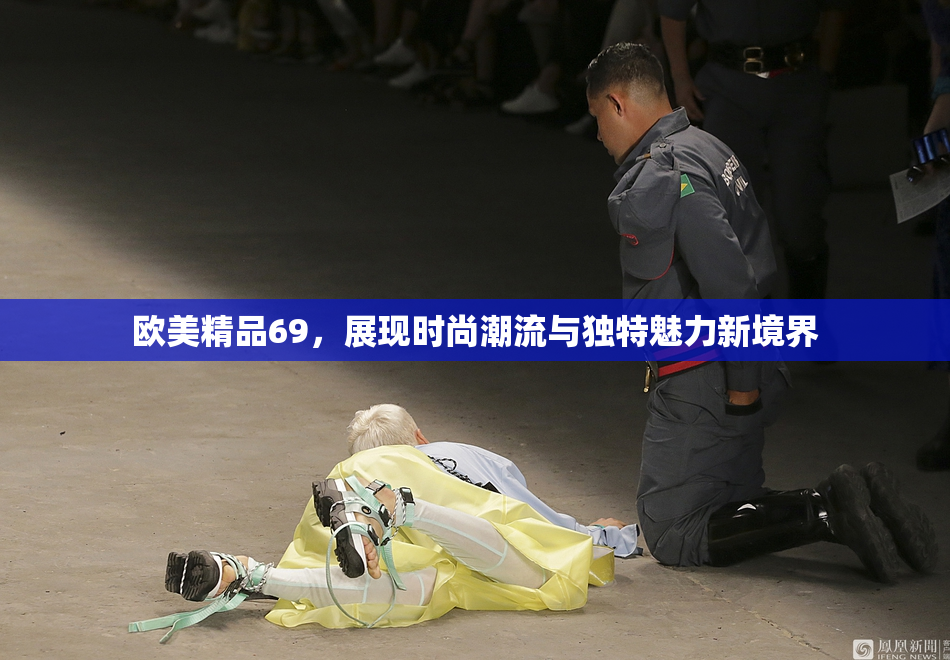 欧美精品69，展现时尚潮流与独特魅力新境界