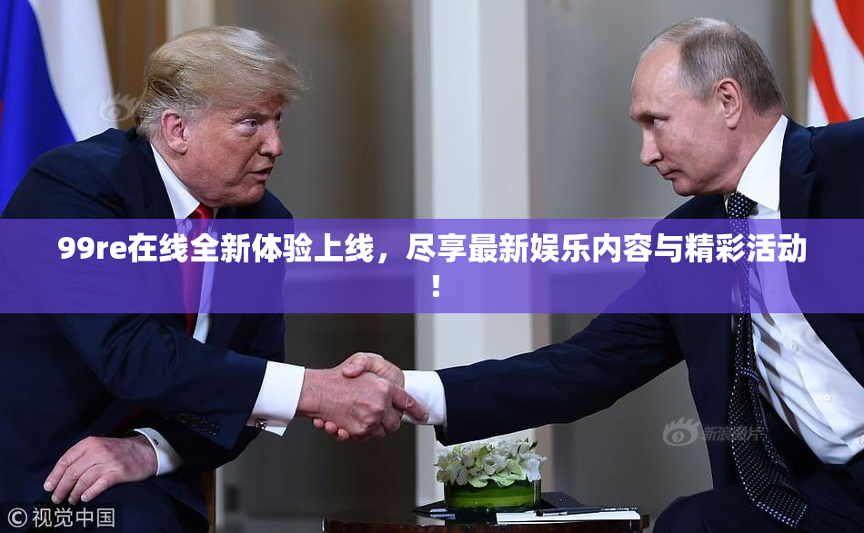 99re在线全新体验上线，尽享最新娱乐内容与精彩活动！