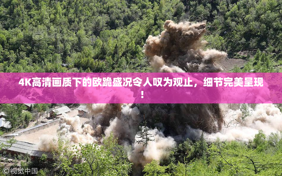 4K高清画质下的欧跪盛况令人叹为观止，细节完美呈现！