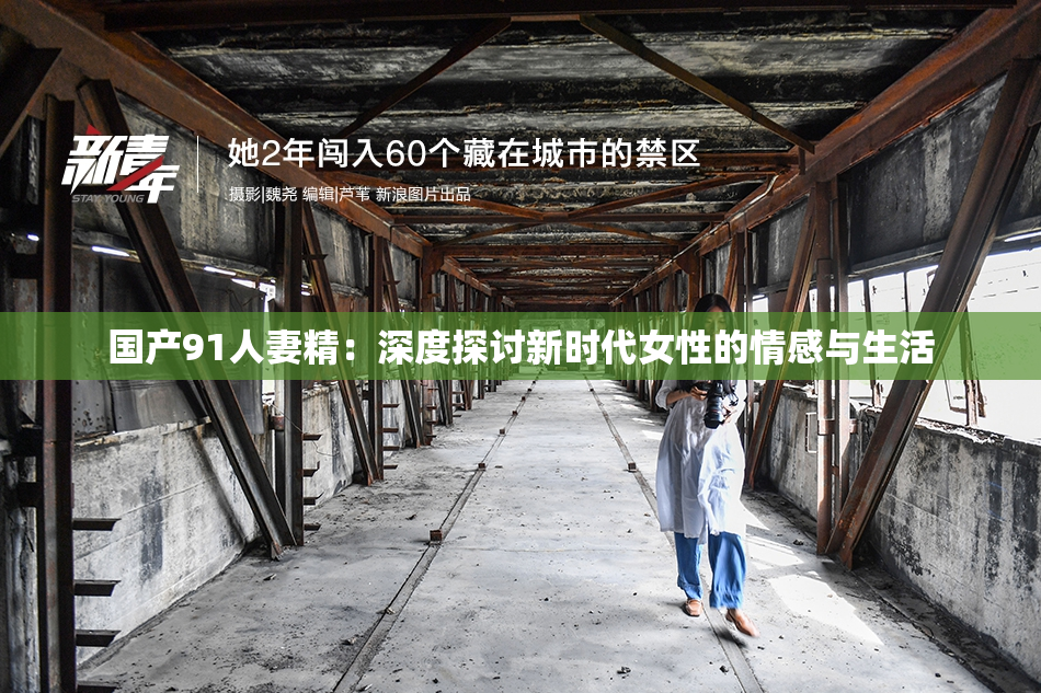 国产91人妻精：深度探讨新时代女性的情感与生活