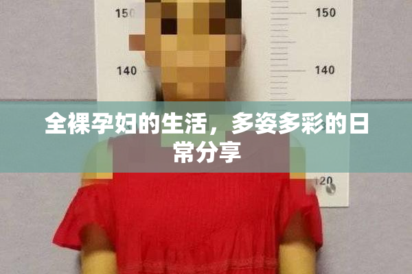 全裸孕妇的生活，多姿多彩的日常分享