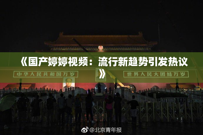 《国产婷婷视频：流行新趋势引发热议》