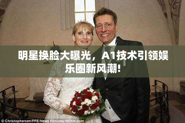 明星换脸大曝光，A1技术引领娱乐圈新风潮!