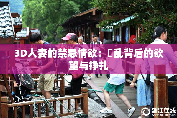 3D人妻的禁忌情欲：婬乱背后的欲望与挣扎