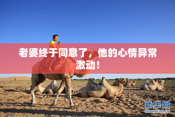 老婆终于同意了，他的心情异常激动！