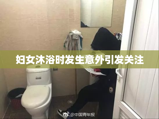 妇女沐浴时发生意外引发关注